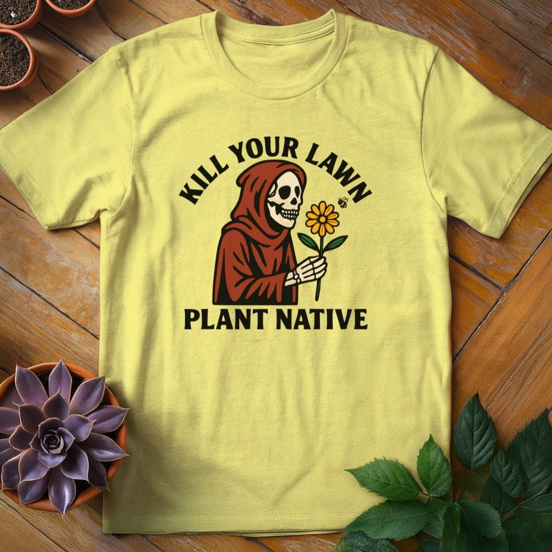 Kill Your Lawn...Plant Native Tee T-Shirt Cornsilk / S