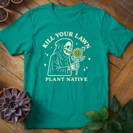 Kill Your Lawn. Plant Native Tee T-Shirt Jade Dome / S
