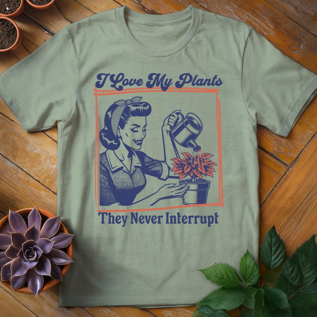 I Love My Plants...They Never Interrupt Tee T-Shirt Sage / S